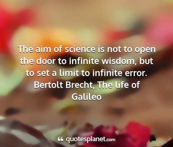Bertolt brecht, the life of galileo - the aim of science is not to open the door to...