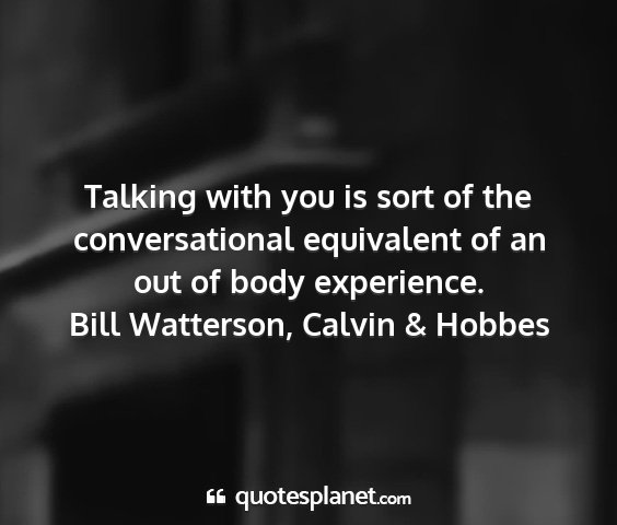 Bill watterson, calvin & hobbes - talking with you is sort of the conversational...