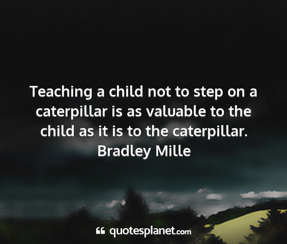 Bradley mille - teaching a child not to step on a caterpillar is...