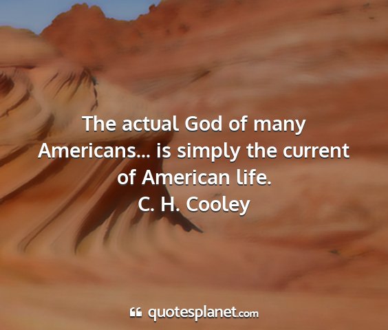 C. h. cooley - the actual god of many americans... is simply the...