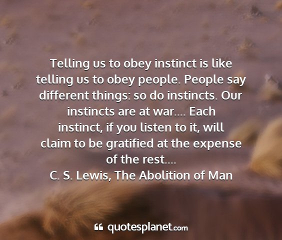 C. s. lewis, the abolition of man - telling us to obey instinct is like telling us to...