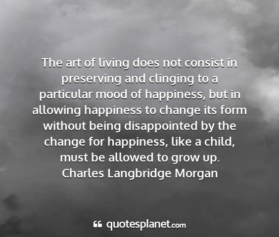 Charles langbridge morgan - the art of living does not consist in preserving...