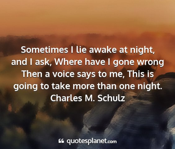 Charles m. schulz - sometimes i lie awake at night, and i ask, where...