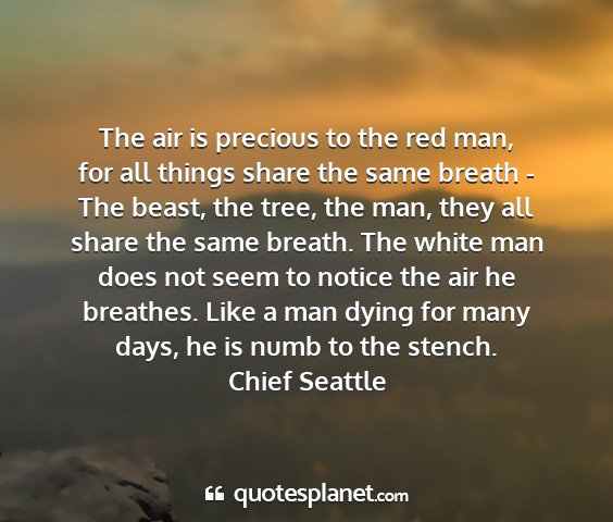 Chief seattle - the air is precious to the red man, for all...