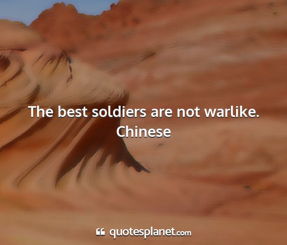 Chinese - the best soldiers are not warlike....