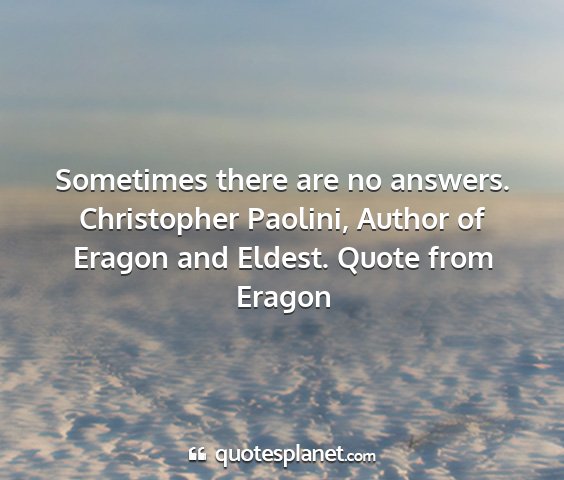 Christopher paolini, author of eragon and eldest. quote from eragon - sometimes there are no answers....