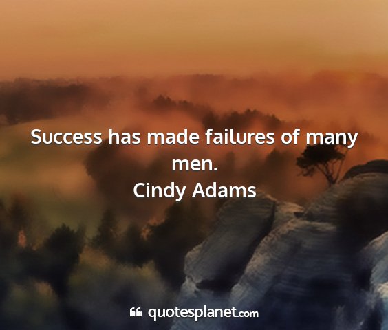 Cindy adams - success has made failures of many men....