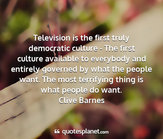 Clive barnes - television is the first truly democratic culture...