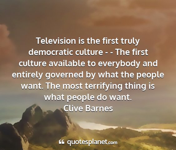 Clive barnes - television is the first truly democratic culture...