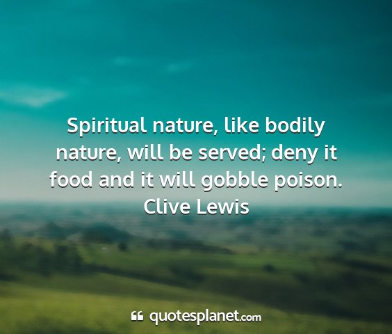 Clive lewis - spiritual nature, like bodily nature, will be...