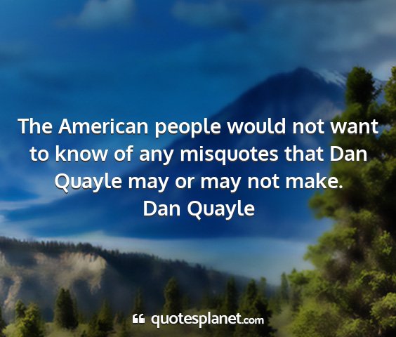 Dan quayle - the american people would not want to know of any...