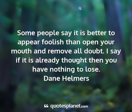 Dane helmers - some people say it is better to appear foolish...