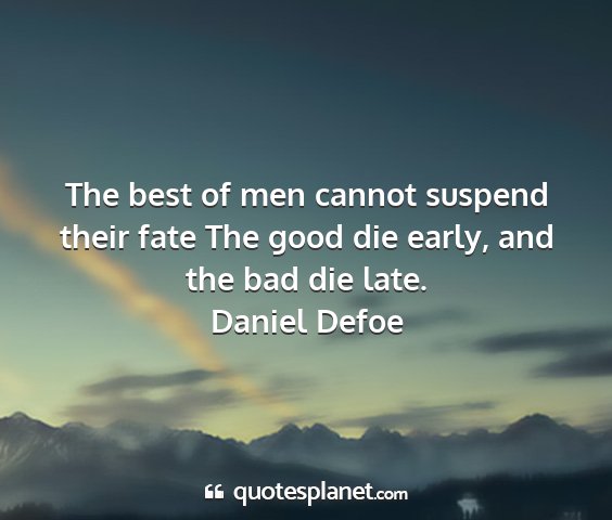 Daniel defoe - the best of men cannot suspend their fate the...
