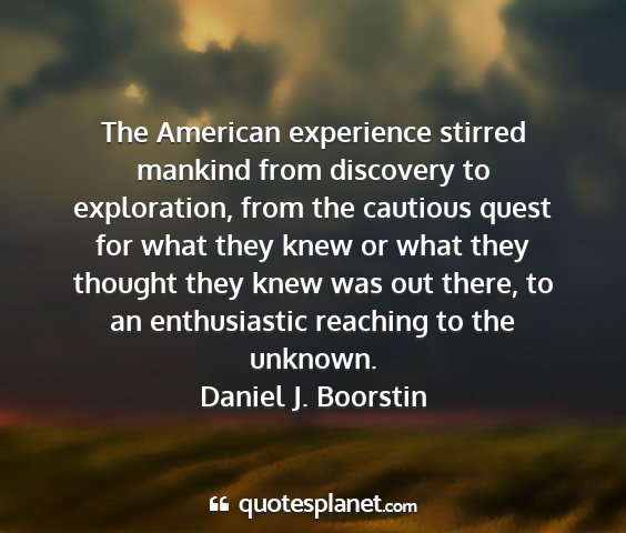 Daniel j. boorstin - the american experience stirred mankind from...