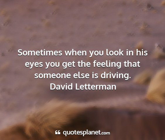 David letterman - sometimes when you look in his eyes you get the...