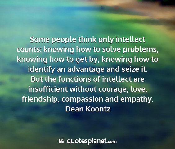 Dean koontz - some people think only intellect counts: knowing...