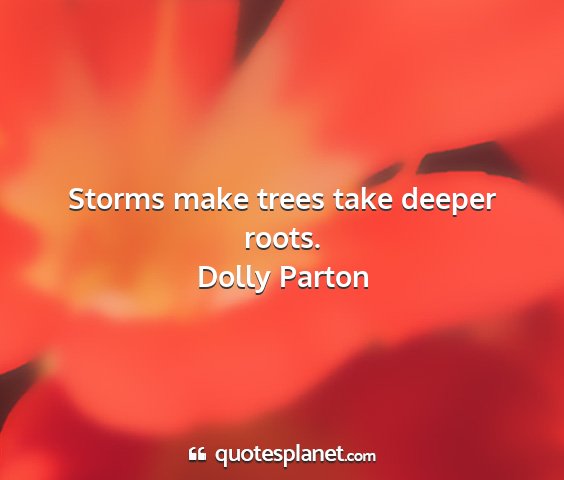 Dolly parton - storms make trees take deeper roots....