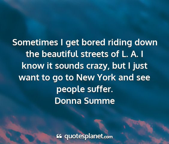 Donna summe - sometimes i get bored riding down the beautiful...