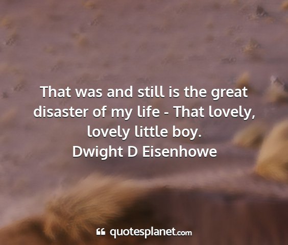 Dwight d eisenhowe - that was and still is the great disaster of my...