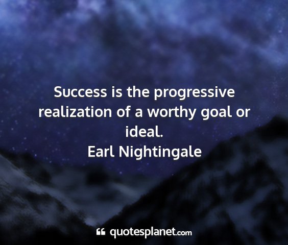 Earl nightingale - success is the progressive realization of a...