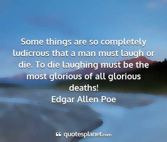 Edgar allen poe - some things are so completely ludicrous that a...