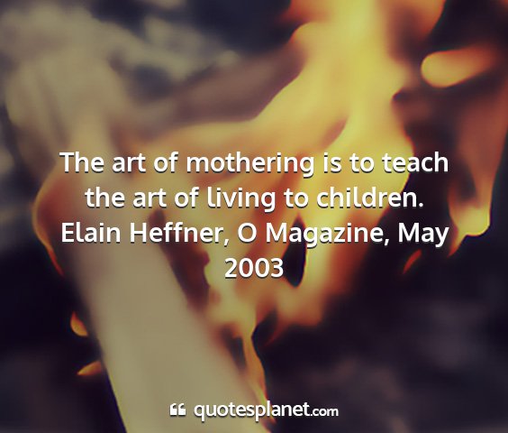 Elain heffner, o magazine, may 2003 - the art of mothering is to teach the art of...