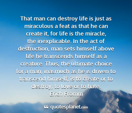 Erich fromm - that man can destroy life is just as miraculous a...
