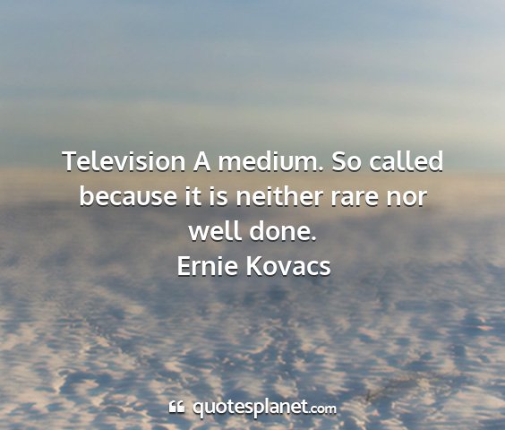 Ernie kovacs - television a medium. so called because it is...