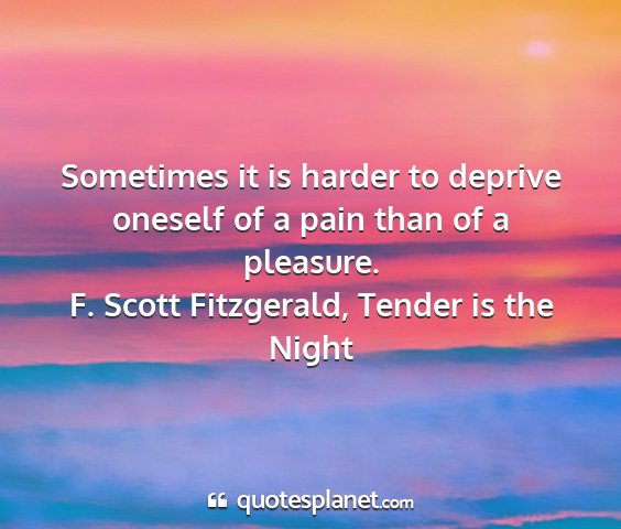 F. scott fitzgerald, tender is the night - sometimes it is harder to deprive oneself of a...