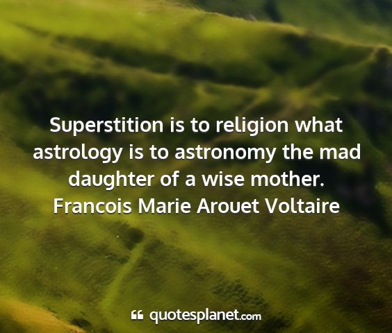 Francois marie arouet voltaire - superstition is to religion what astrology is to...