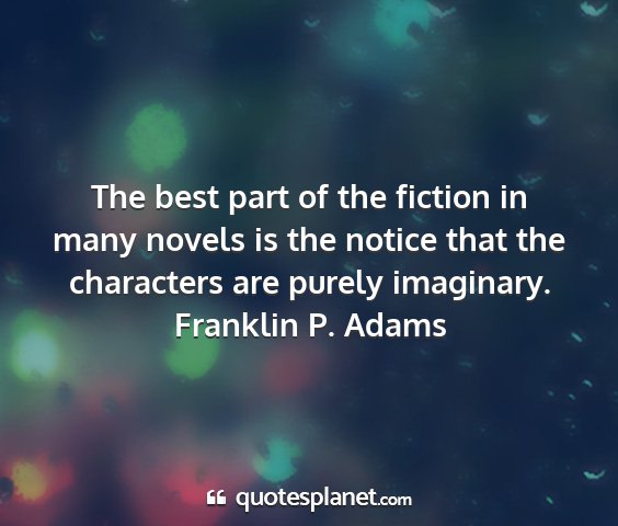 Franklin p. adams - the best part of the fiction in many novels is...