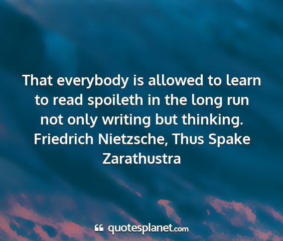 Friedrich nietzsche, thus spake zarathustra - that everybody is allowed to learn to read...