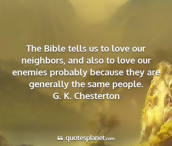 G. k. chesterton - the bible tells us to love our neighbors, and...