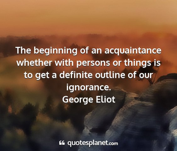 George eliot - the beginning of an acquaintance whether with...