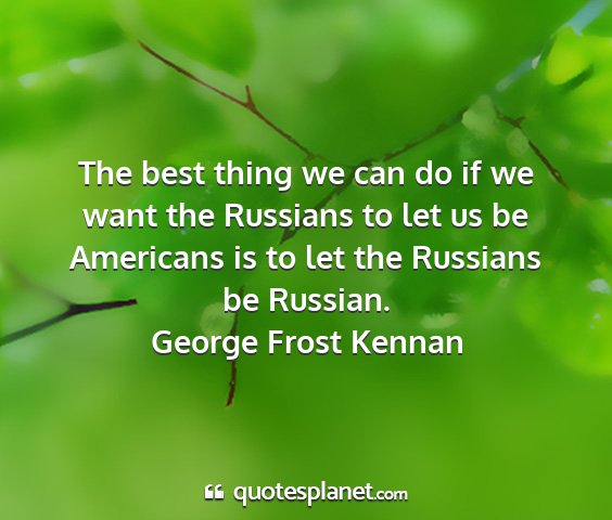 George frost kennan - the best thing we can do if we want the russians...