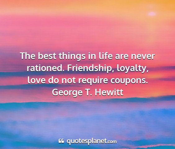 George t. hewitt - the best things in life are never rationed....