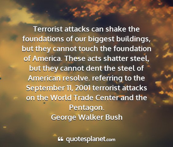 George walker bush - terrorist attacks can shake the foundations of...