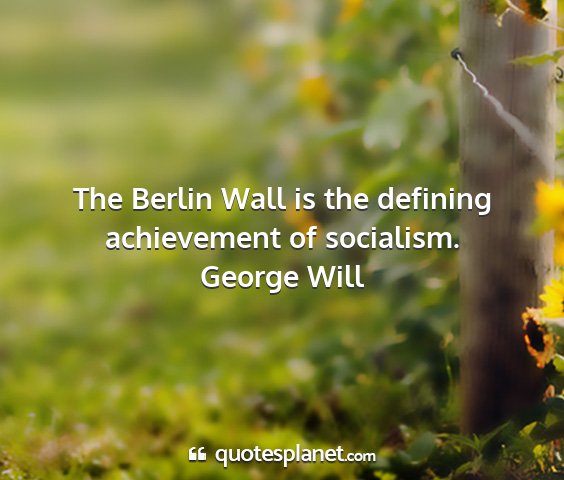 George will - the berlin wall is the defining achievement of...