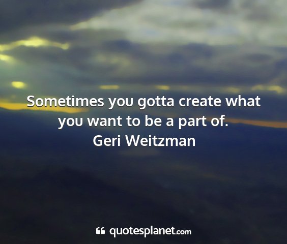 Geri weitzman - sometimes you gotta create what you want to be a...