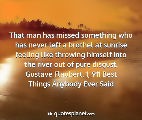Gustave flaubert, 1, 911 best things anybody ever said - that man has missed something who has never left...