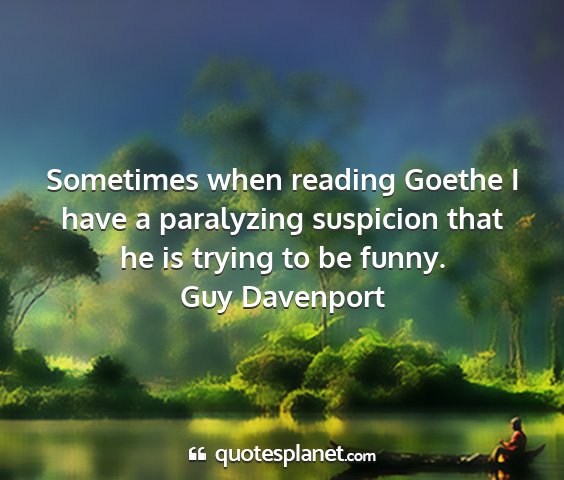 Guy davenport - sometimes when reading goethe i have a paralyzing...
