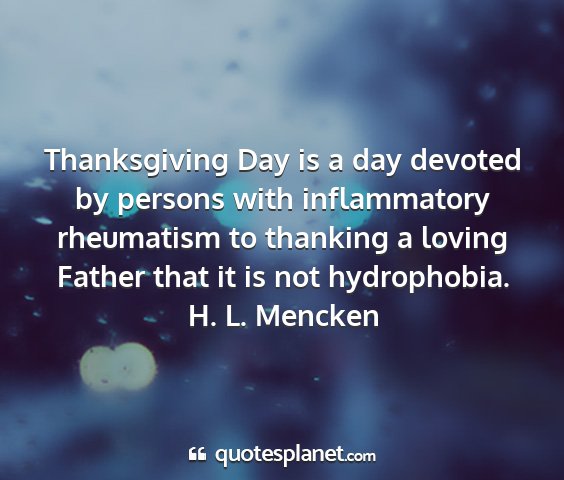 H. l. mencken - thanksgiving day is a day devoted by persons with...