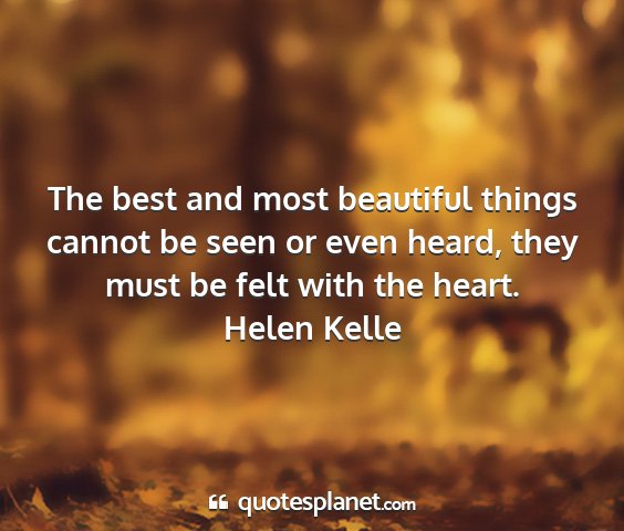 Helen kelle - the best and most beautiful things cannot be seen...