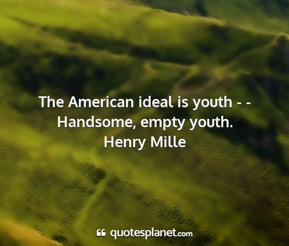 Henry mille - the american ideal is youth - - handsome, empty...