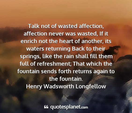 Henry wadsworth longfellow - talk not of wasted affection, affection never was...