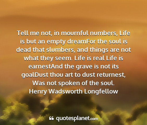 Henry wadsworth longfellow - tell me not, in mournful numbers, life is but an...