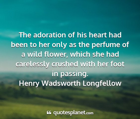 Henry wadsworth longfellow - the adoration of his heart had been to her only...