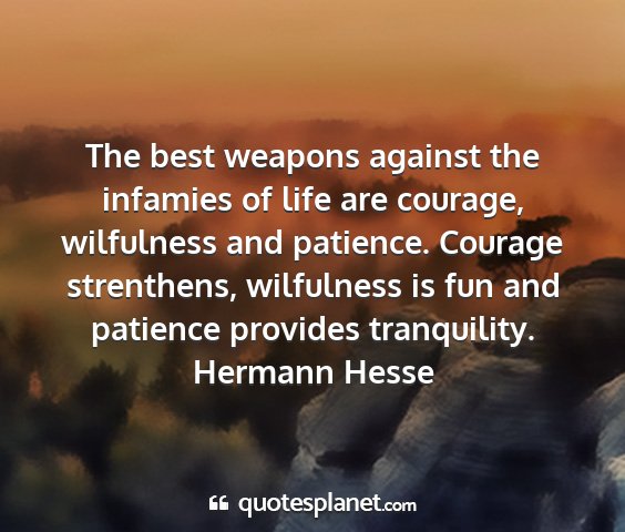 Hermann hesse - the best weapons against the infamies of life are...