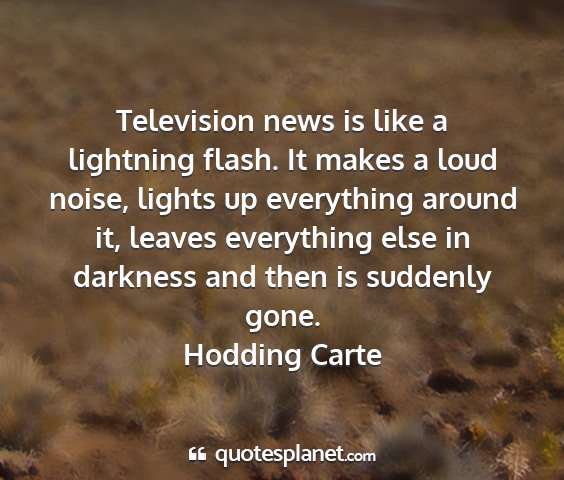 Hodding carte - television news is like a lightning flash. it...