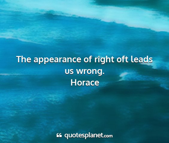 Horace - the appearance of right oft leads us wrong....
